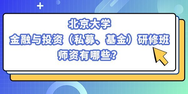 北京大學金融與投資(私募、基金)研修班的師資有哪些? 北京大學金融與投資(私募、基金)研修班的師資有哪些?