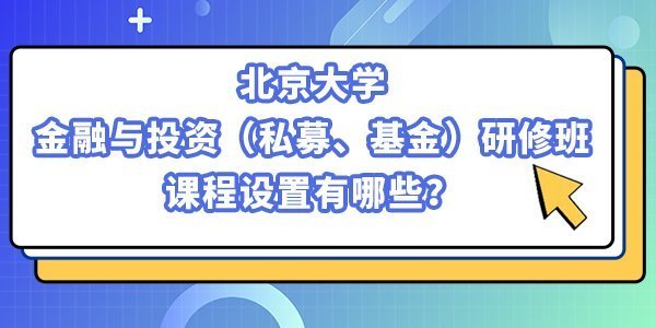 北京大學(xué)金融與投資（私募、基金）研修班課程設(shè)置