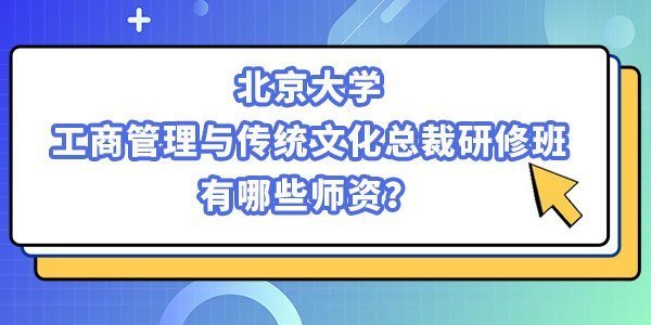北京大學工商管理與傳統文化總裁研修班有哪些師資？