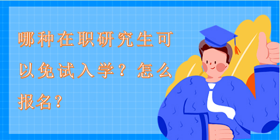 哪種在職研究生可以免試入學?怎么報名 哪種在職研究生可以免試入學?怎么報名