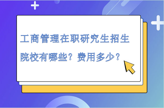 工商管理在職研究生招生院校有哪些?費用多少 工商管理在職研究生招生院校有哪些?費用多少