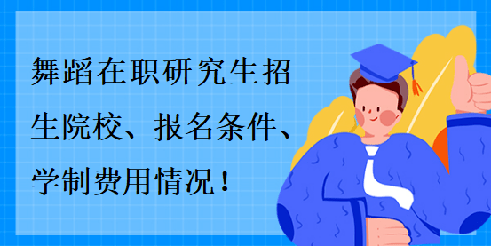 舞蹈在職研究生招生院校、報(bào)名條件、學(xué)制費(fèi)用情況