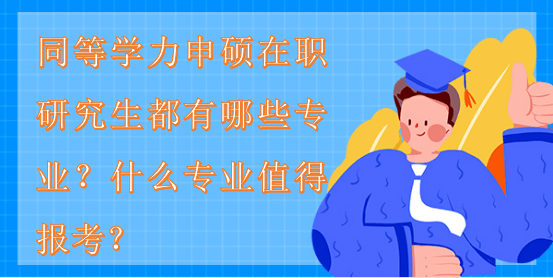 同等學(xué)力申碩在職研究生都有哪些專業(yè)?什么專業(yè)值得報考 同等學(xué)力申碩在職研究生都有哪些專業(yè)?什么專業(yè)值得報考