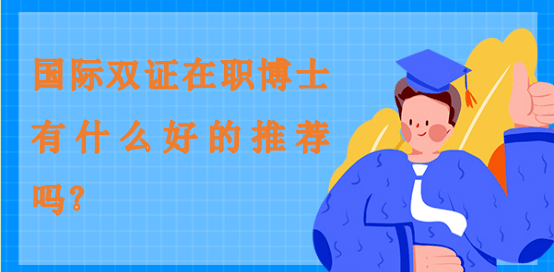 國際雙證在職博士有什么好的推薦嗎