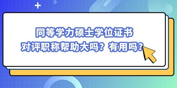 同等學力碩士學位證書對評職稱幫助大嗎?有用嗎? 同等學力碩士學位證書對評職稱幫助大嗎?有用嗎?