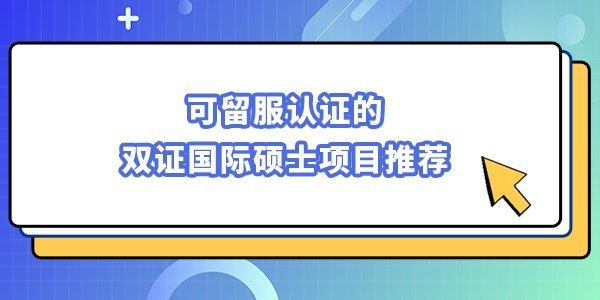 可留服認證的雙證國際碩士項目推薦