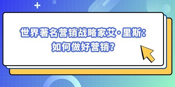世界著名營銷戰略家艾·里斯：如何做好營銷？