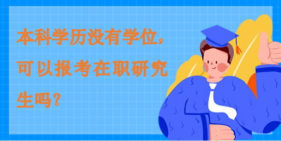 本科學歷沒有學位,可以報考在職研究生嗎? 本科學歷沒有學位,可以報考在職研究生嗎?