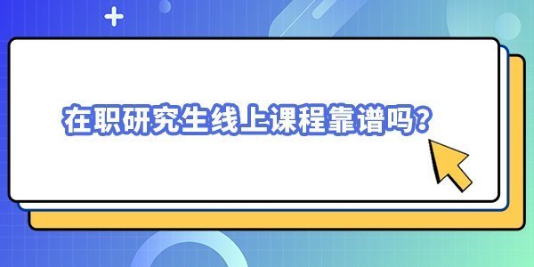 在職研究生線上課程靠譜嗎? 在職研究生線上課程靠譜嗎?