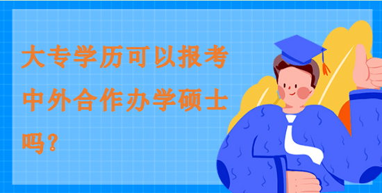 大專學歷可以報考中外合作辦學碩士嗎？
