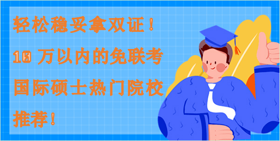 輕松穩妥拿雙證!10萬以內的免聯考國際碩士熱門院校推薦! 輕松穩妥拿雙證!10萬以內的免聯考國際碩士熱門院校推薦!