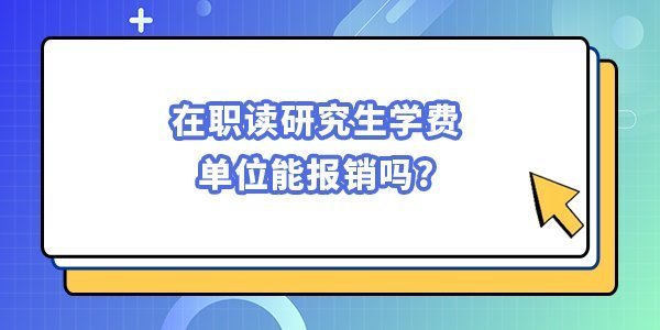 在職讀研究生學費單位能報銷嗎 在職讀研究生學費單位能報銷嗎