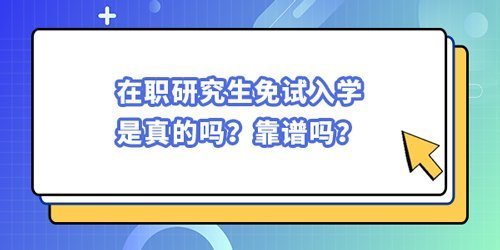 在職研究生免試入學(xué)是真的嗎?靠譜嗎? 在職研究生免試入學(xué)是真的嗎?靠譜嗎?