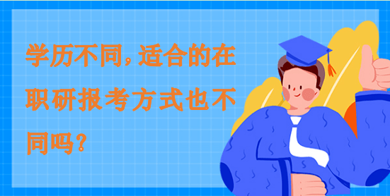 學(xué)歷不同，適合的在職研報考方式也不同嗎？