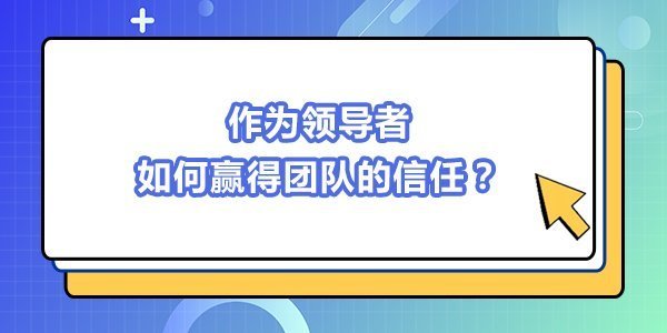 作為領導者,如何贏得團隊的信任? 作為領導者,如何贏得團隊的信任?
