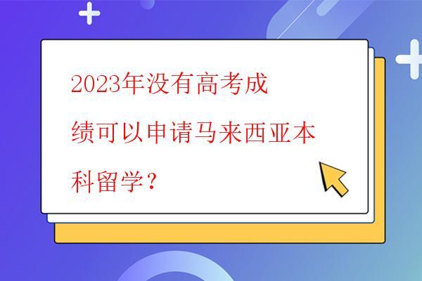  2023年沒有高考成績可以申請馬來西亞本科留學？