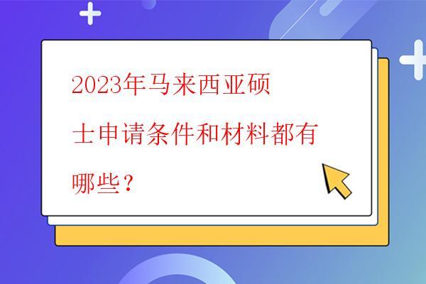  2023年馬來西亞碩士申請條件和材料都有哪些？