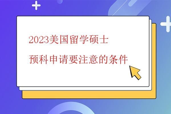  2023美國留學碩士預科申請要注意的條件