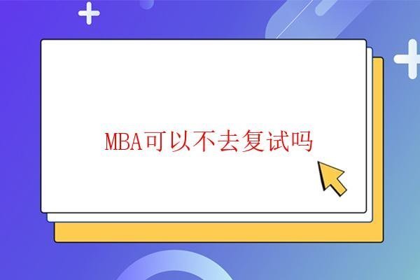  MBA可以不去復(fù)試嗎