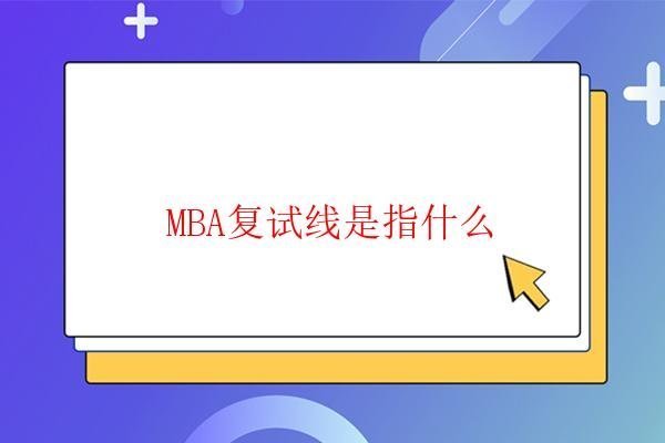 MBA復(fù)試線是指什么 MBA復(fù)試線是指什么
