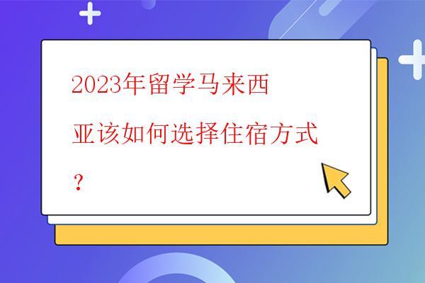  2023年留學(xué)馬來西亞該如何選擇住宿方式？