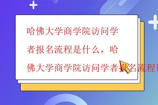  哈佛大學商學院訪問學者報名時間，哈佛大學商學院訪問學者報名時間