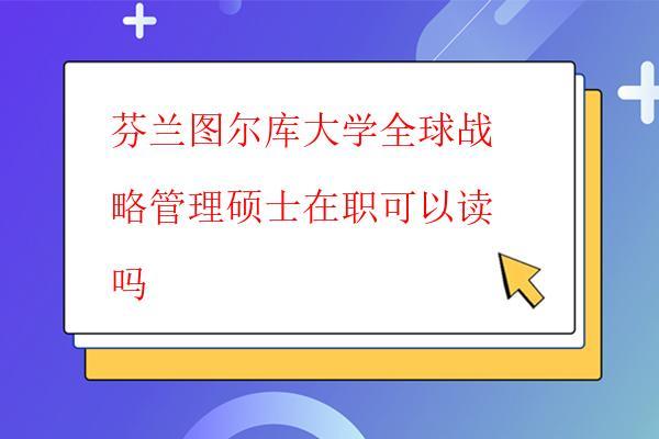  芬蘭圖爾庫大學全球戰(zhàn)略管理碩士值得報考嗎，芬蘭圖爾庫大學全球戰(zhàn)略管理碩士的招生條件是什么