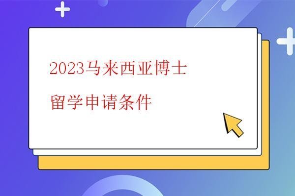 2023馬來西亞博士留學申請條件 2023馬來西亞博士留學申請條件