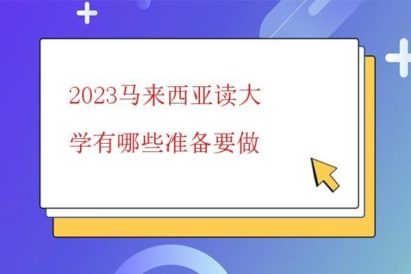 2023馬來西亞讀大學(xué)有哪些準(zhǔn)備要做 2023馬來西亞讀大學(xué)有哪些準(zhǔn)備要做