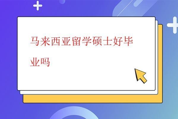 馬來西亞留學碩士好畢業(yè)嗎