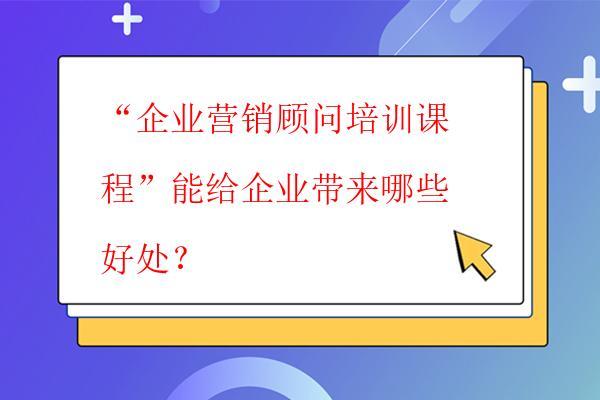  “企業(yè)營銷顧問培訓課程”能給企業(yè)帶來哪些好處？