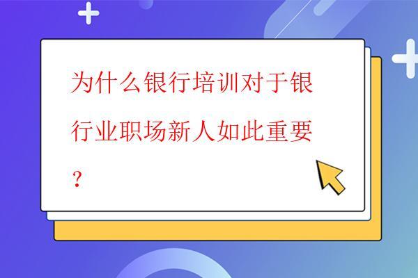  為什么銀行培訓對于銀行業職場新人如此重要？