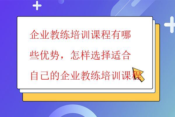 企業教練培訓課程有哪些優勢,怎樣選擇適合自己的企業教練培訓課程 企業教練培訓課程有哪些優勢,怎樣選擇適合自己的企業教練培訓課程