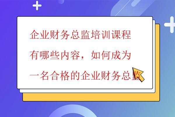  企業財務總監培訓課程有哪些內容，如何成為一名合格的企業財務總監