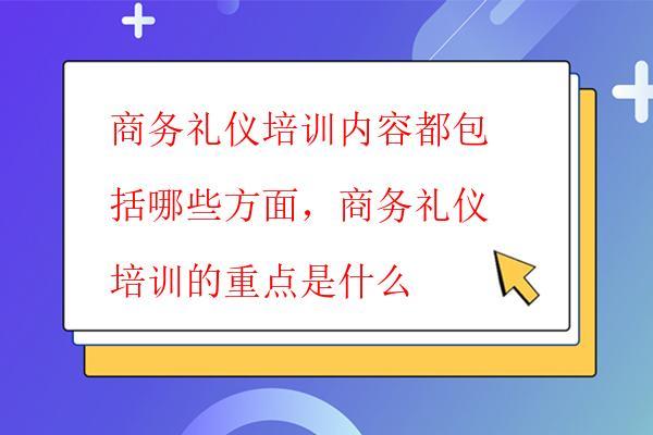  商務禮儀培訓內容都包括哪些方面，商務禮儀培訓的重點是什么
