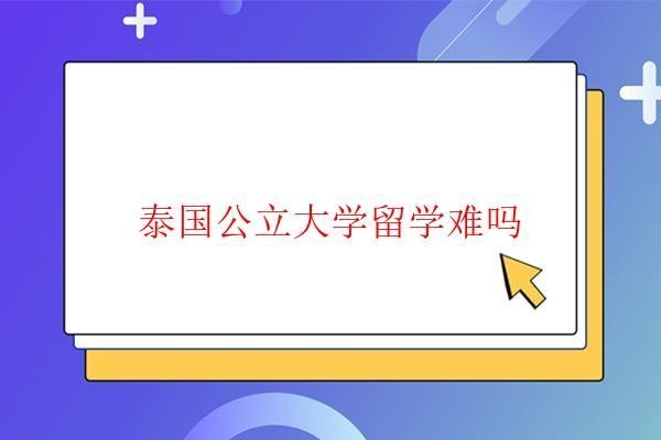 泰國公立大學留學難嗎 泰國公立大學留學難嗎