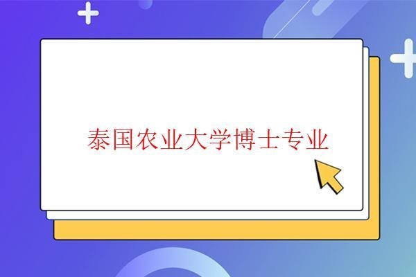 泰國(guó)農(nóng)業(yè)大學(xué)博士專(zhuān)業(yè) 泰國(guó)農(nóng)業(yè)大學(xué)博士專(zhuān)業(yè)