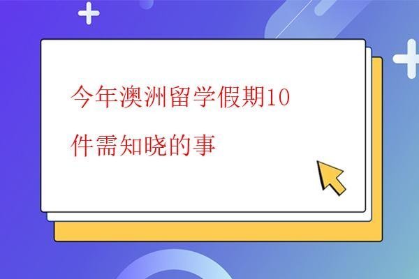 今年澳洲留學假期10件需知曉的事 今年澳洲留學假期10件需知曉的事