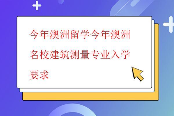 今年澳洲留學今年澳洲名校建筑測量專業入學要求 今年澳洲留學今年澳洲名校建筑測量專業入學要求