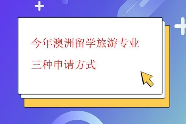 今年澳洲留學旅游專業三種申請方式 今年澳洲留學旅游專業三種申請方式