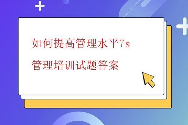  如何提高管理水平7s管理培訓試題答案