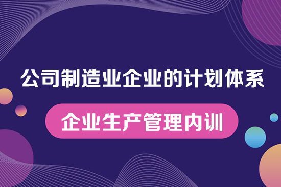 公司制造業(yè)企業(yè)的計劃體系--企業(yè)生產(chǎn)管理內(nèi)訓(xùn)