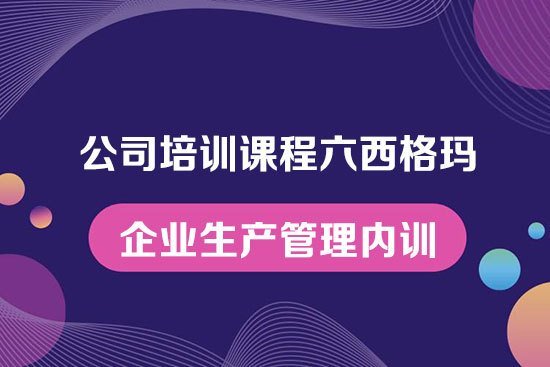 公司培訓課程六西格瑪--企業生產管理內訓 公司培訓課程六西格瑪--企業生產管理內訓