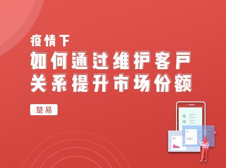 疫情下如何通過維護客戶關系提升市場份額 疫情下如何通過維護客戶關系提升市場份額