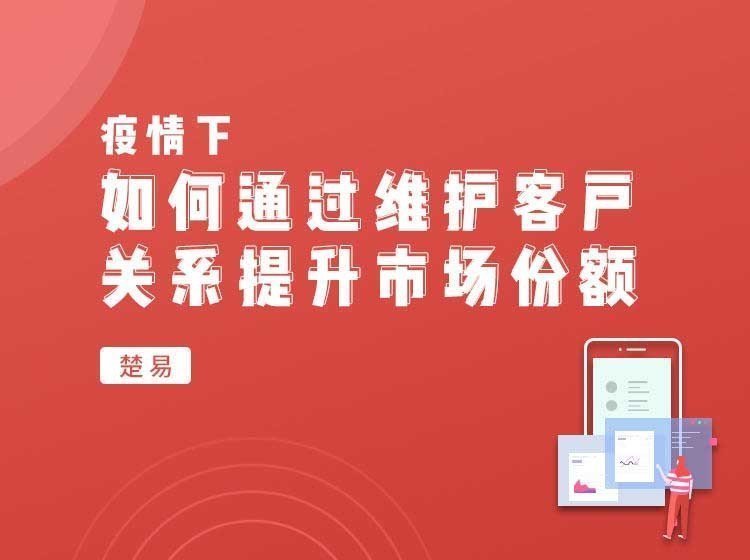 疫情下,如何通過維護客戶關系提升市場份額 疫情下,如何通過維護客戶關系提升市場份額